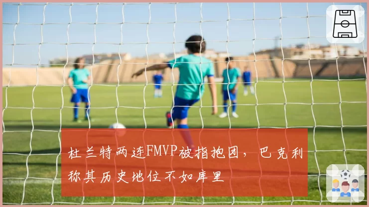 杜兰特两连FMVP被指抱团，巴克利称其历史地位不如库里