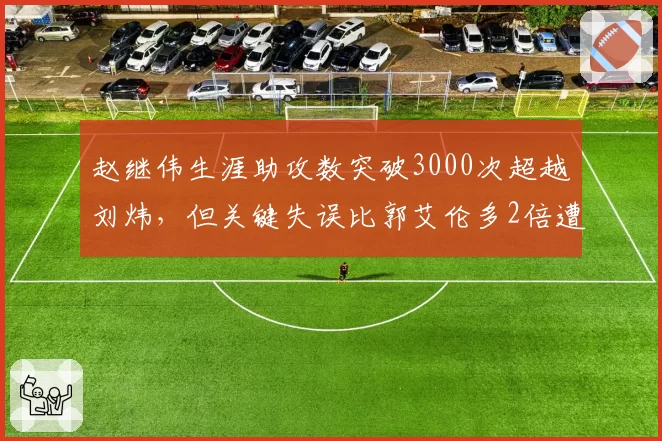 赵继伟生涯助攻数突破3000次超越刘炜,但关键失误比郭艾伦多2倍遭炮轰