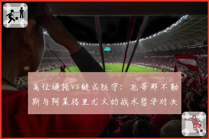 高位逼抢vs链式防守：孔蒂那不勒斯与阿莱格里尤文的战术哲学对决