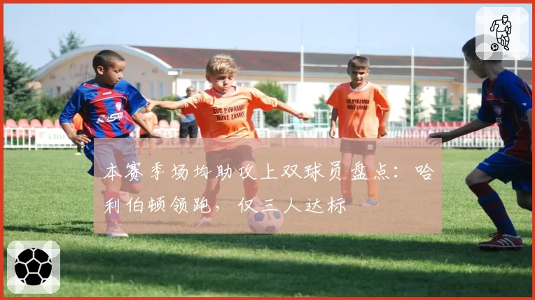 本赛季场均助攻上双球员盘点：哈利伯顿领跑，仅三人达标