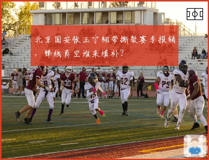 北京国安张玉宁韧带撕裂赛季报销,锋线真空谁来填补?