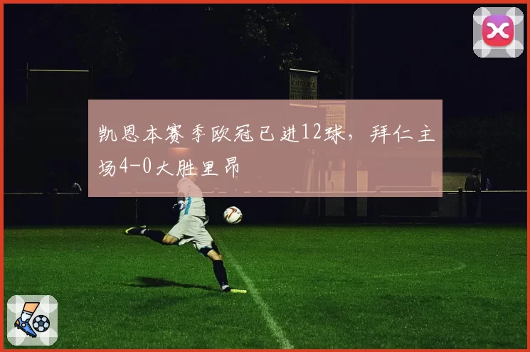 凯恩本赛季欧冠已进12球，拜仁主场4-0大胜里昂