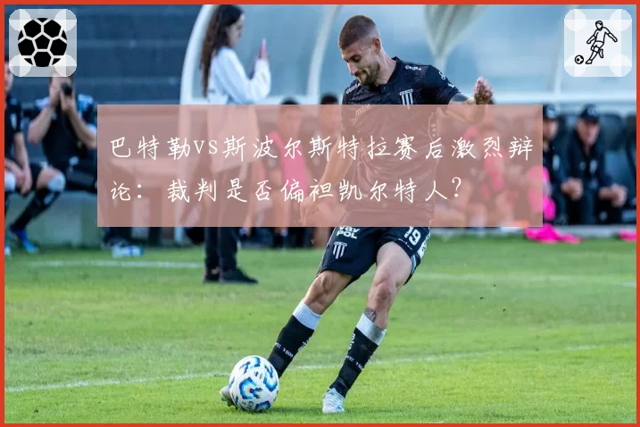 巴特勒vs斯波尔斯特拉赛后激烈辩论：裁判是否偏袒凯尔特人？