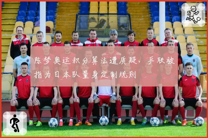 陈梦奥运积分算法遭质疑，乒联被指为日本队量身定制规则