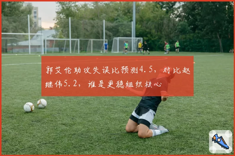 郭艾伦助攻失误比预测4.5，对比赵继伟5.2，谁是更稳组织核心