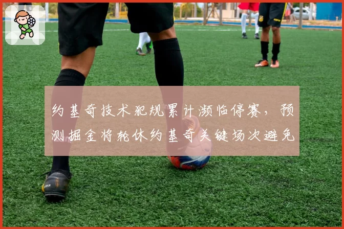 约基奇技术犯规累计濒临停赛，预测掘金将轮休约基奇关键场次避免冲突