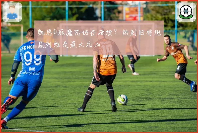 凯恩0冠魔咒仍在延续?热刺旧将炮轰列维是最大元凶