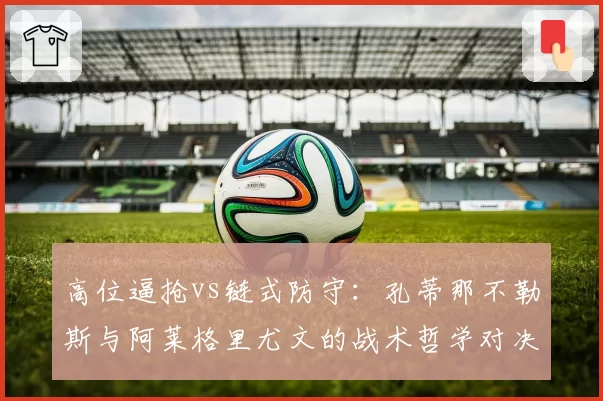 高位逼抢vs链式防守：孔蒂那不勒斯与阿莱格里尤文的战术哲学对决