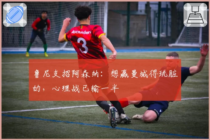 鲁尼支招阿森纳：想赢曼城得玩脏的，心理战已输一半