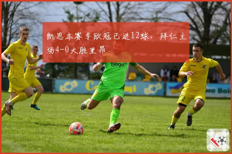 凯恩本赛季欧冠已进12球，拜仁主场4-0大胜里昂