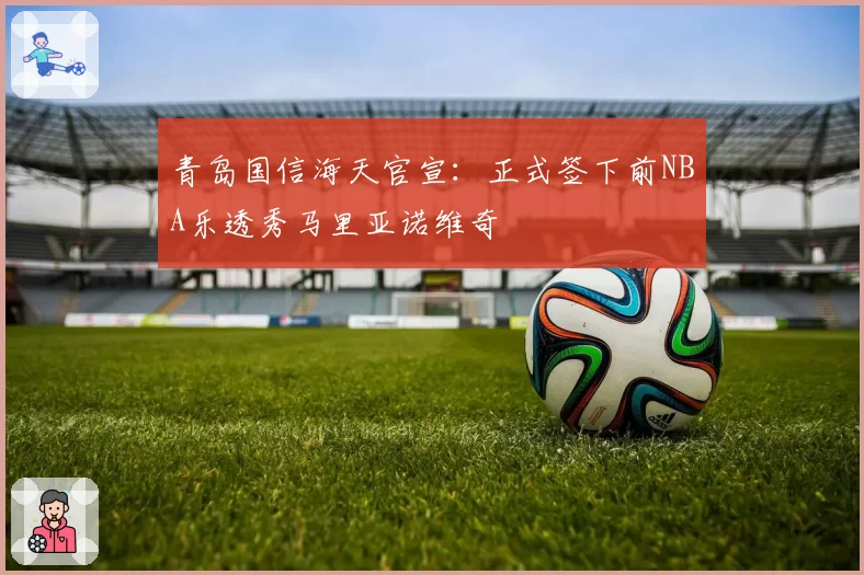 青岛国信海天官宣：正式签下前NBA乐透秀马里亚诺维奇