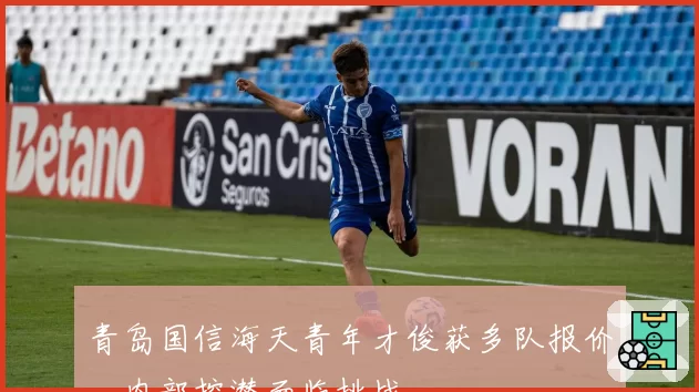 青岛国信海天青年才俊获多队报价，内部挖潜面临挑战