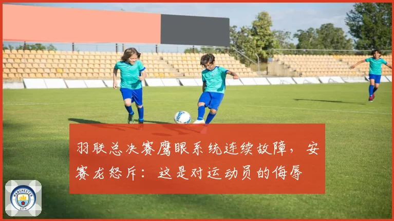 羽联总决赛鹰眼系统连续故障，安赛龙怒斥：这是对运动员的侮辱