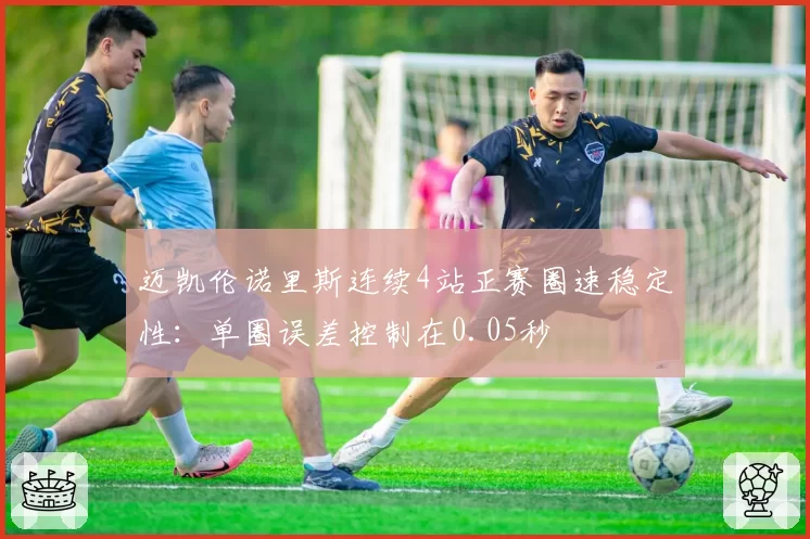 迈凯伦诺里斯连续4站正赛圈速稳定性：单圈误差控制在0.05秒