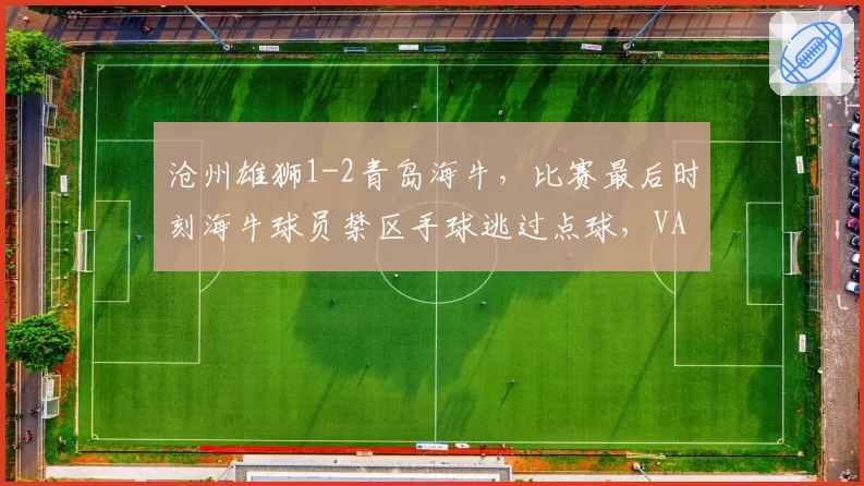 沧州雄狮1-2青岛海牛，比赛最后时刻海牛球员禁区手球逃过点球，VAR未介入原因不明
