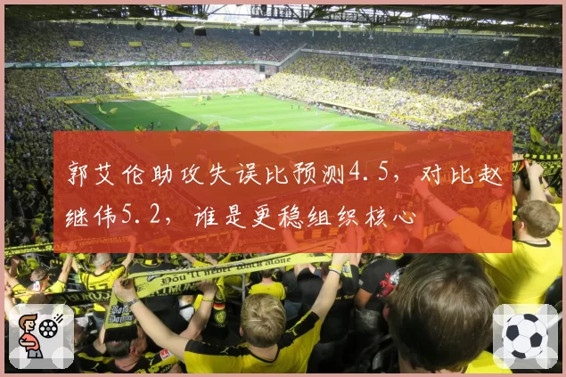 郭艾伦助攻失误比预测4.5，对比赵继伟5.2，谁是更稳组织核心
