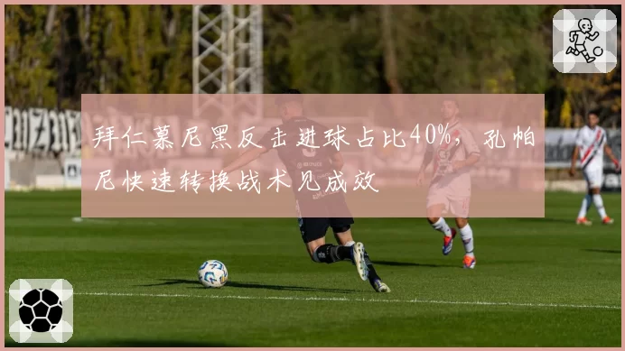 拜仁慕尼黑反击进球占比40%，孔帕尼快速转换战术见成效