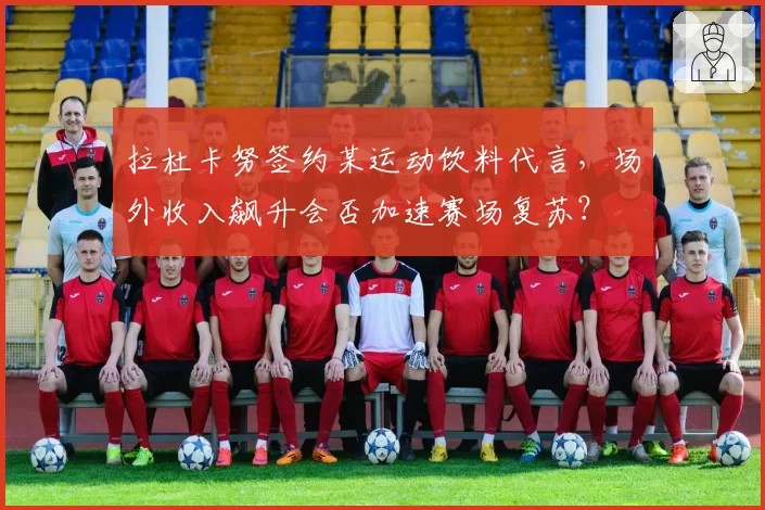 拉杜卡努签约某运动饮料代言，场外收入飙升会否加速赛场复苏？