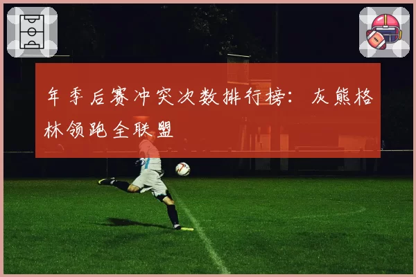 年季后赛冲突次数排行榜：灰熊格林领跑全联盟