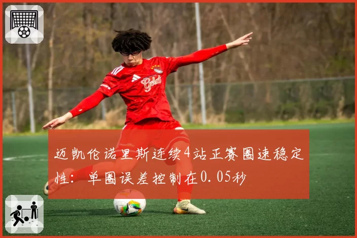 迈凯伦诺里斯连续4站正赛圈速稳定性：单圈误差控制在0.05秒